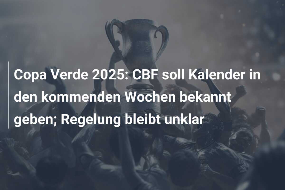 Copa Verde 2025: CBF soll Kalender in den kommenden Wochen bekannt geben; Regelung bleibt unklar