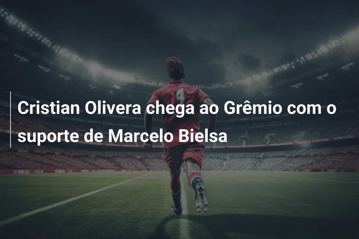 Cristian Olivera chega ao Grêmio com o suporte de Marcelo Bielsa