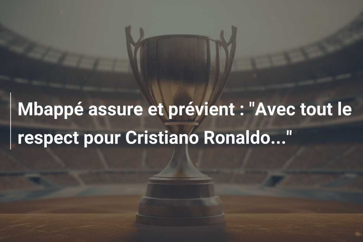 Mbappé assure et prévient : “Avec tout le respect pour Cristiano Ronaldo…”