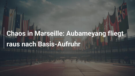 Chaos in Marseille: Aubameyang fliegt raus nach Basis-Aufruhr