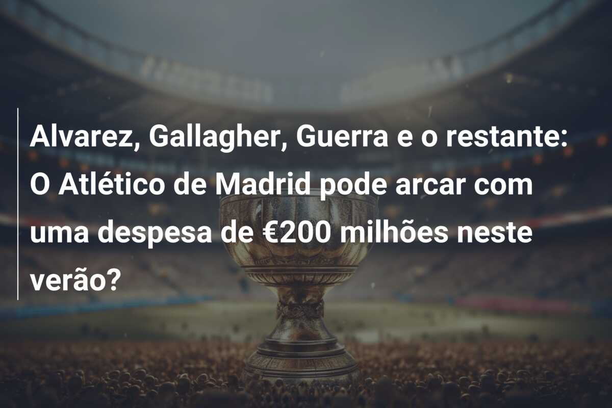 Alvarez, Gallagher, Guerra e o restante: O Atlético de Madrid pode arcar com uma despesa de €200 milhões neste verão?