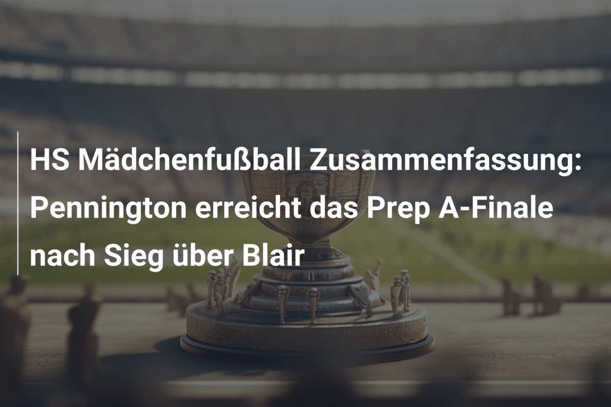 HS Mädchenfußball Zusammenfassung: Pennington erreicht das Prep A-Finale nach Sieg über Blair