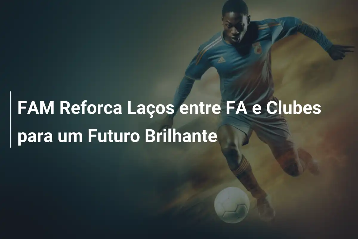 FAM Reforca Laços entre FA e Clubes para um Futuro Brilhante