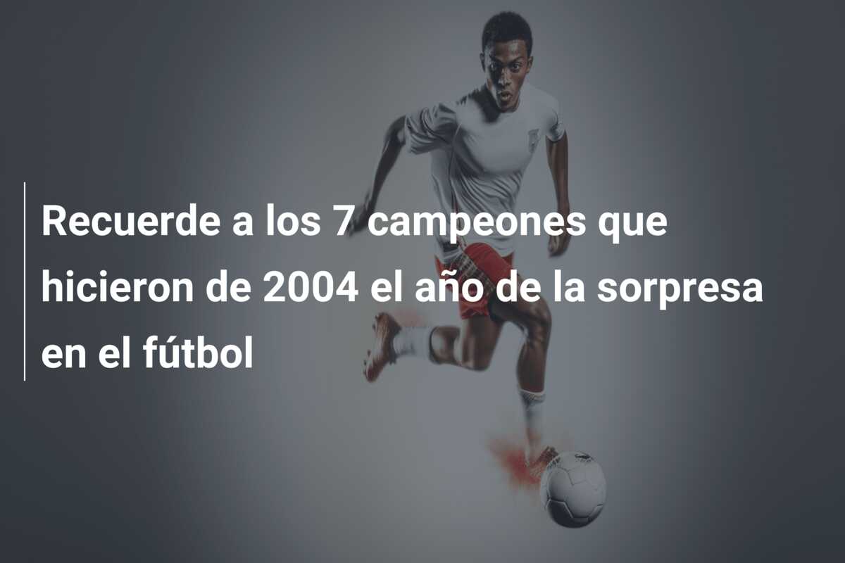 Recuerde a los 7 campeones que hicieron de 2004 el año de la sorpresa en el fútbol