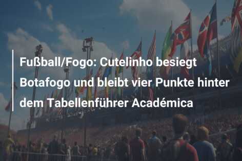 Fußball/Fogo: Cutelinho besiegt Botafogo und bleibt vier Punkte hinter dem Tabellenführer Académica