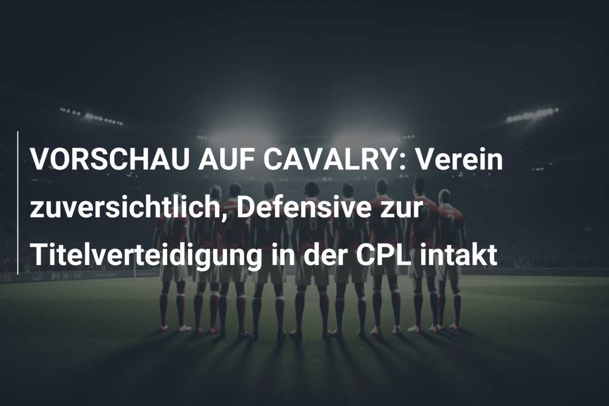 VORSCHAU AUF CAVALRY: Verein zuversichtlich, Defensive zur Titelverteidigung in der CPL intakt