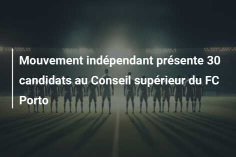 Mouvement indépendant présente 30 candidats au Conseil supérieur du FC Porto