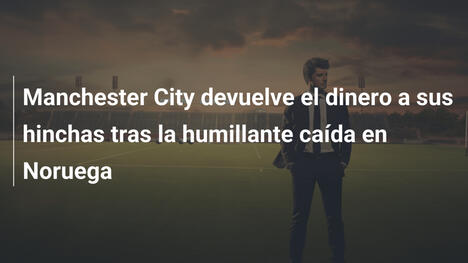 Manchester City devuelve el dinero a sus hinchas tras la humillante caída en Noruega