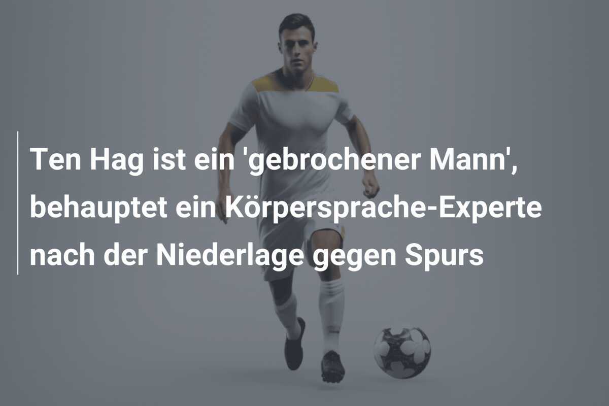 Ten Hag ist ein 'gebrochener Mann', behauptet ein Körpersprache-Experte nach der Niederlage gegen Spurs
