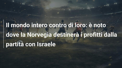 Il mondo intero contro di loro: è noto dove la Norvegia destinerà i profitti dalla partita con Israele
