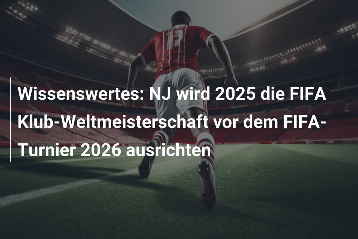 Wissenswertes: NJ wird 2025 die FIFA Klub-Weltmeisterschaft vor dem FIFA-Turnier 2026 ausrichten