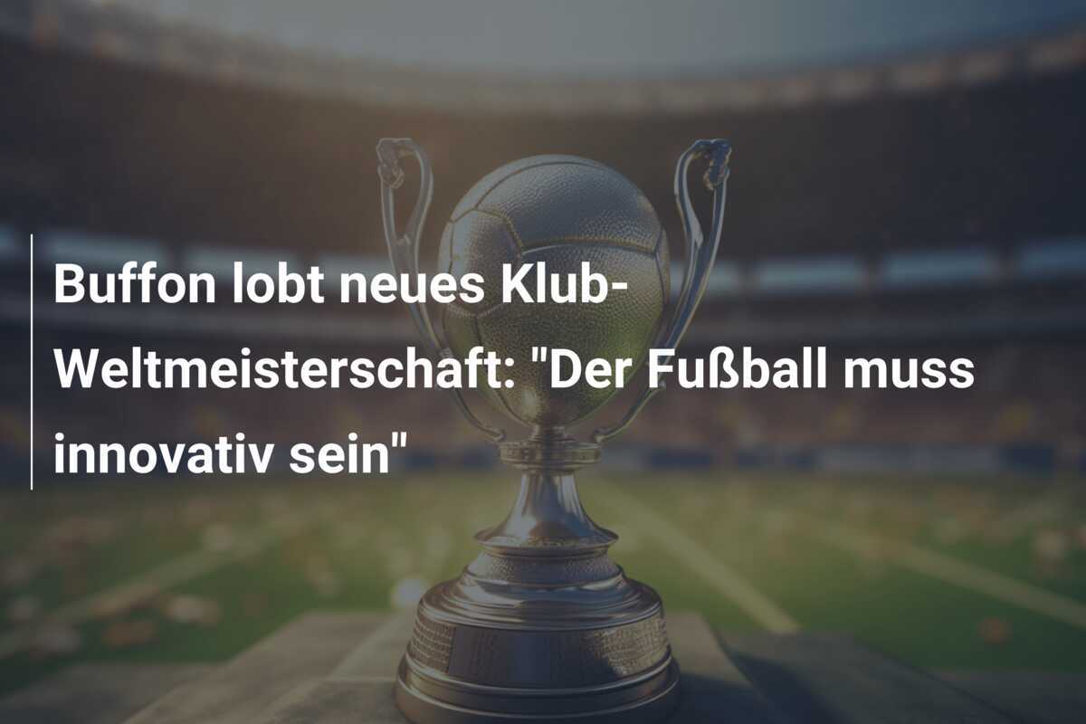 Buffon lobt neues Klub-Weltmeisterschaft: "Der Fußball muss innovativ sein"