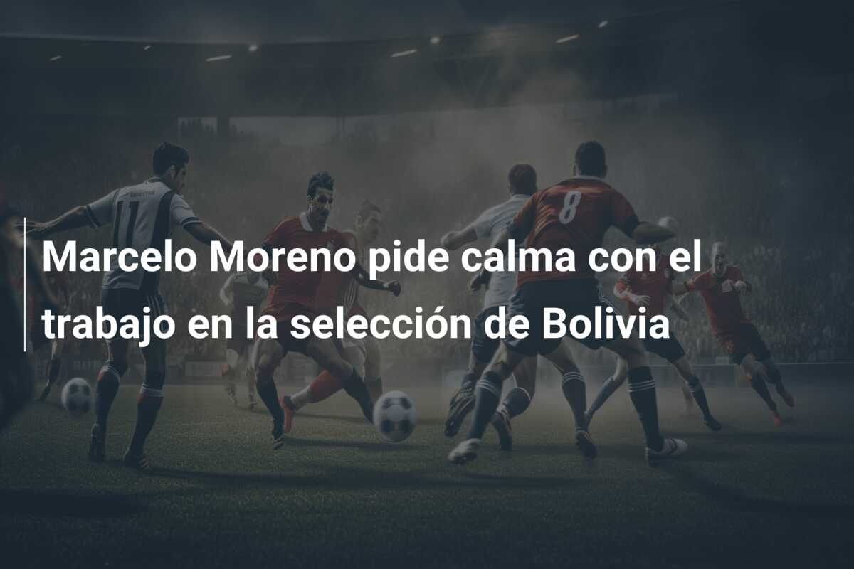 Marcelo Moreno pide calma con el trabajo en la selección de Bolivia