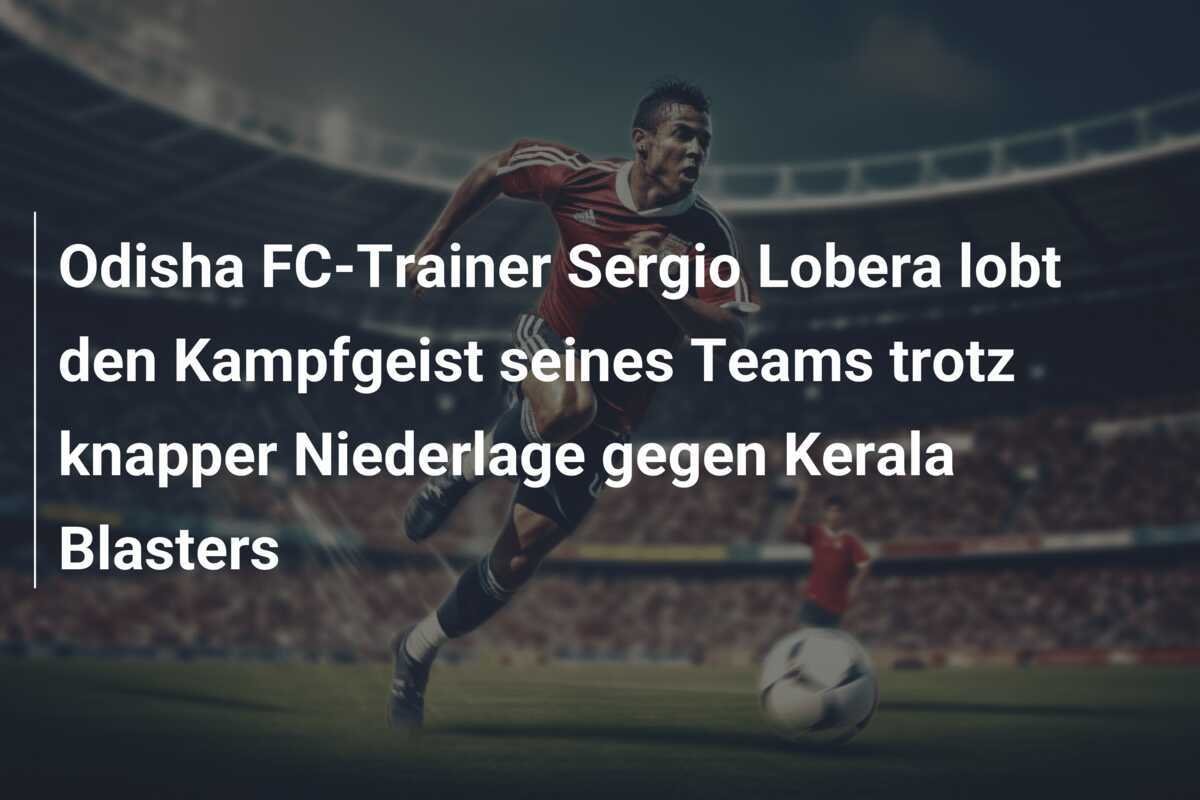 Odisha FC-Trainer Sergio Lobera lobt den Kampfgeist seines Teams trotz knapper Niederlage gegen Kerala Blasters