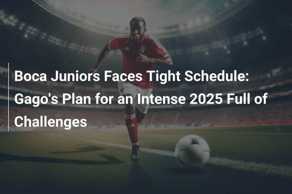 Boca Juniors Faces Tight Schedule: Gago's Plan for an Intense 2025 Full ...