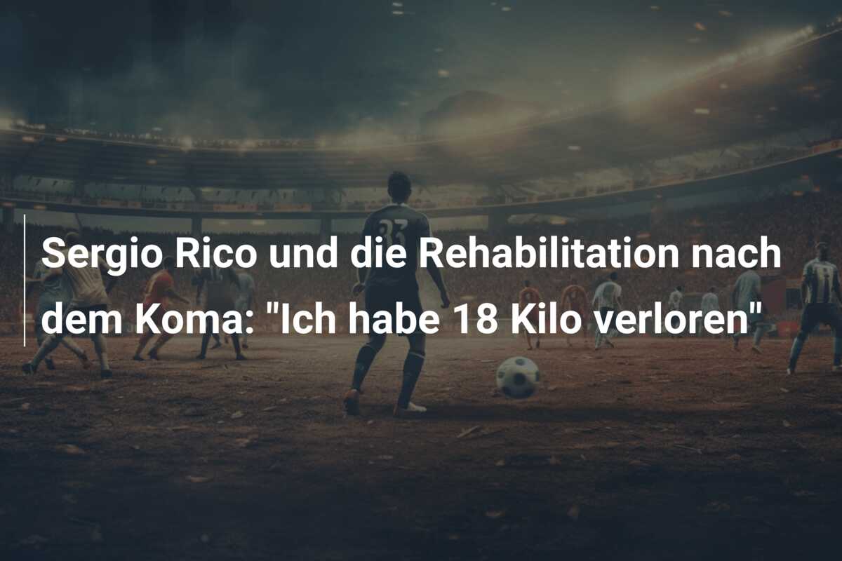 Sergio Rico und die Rehabilitation nach dem Koma: “Ich habe 18 Kilo verloren”