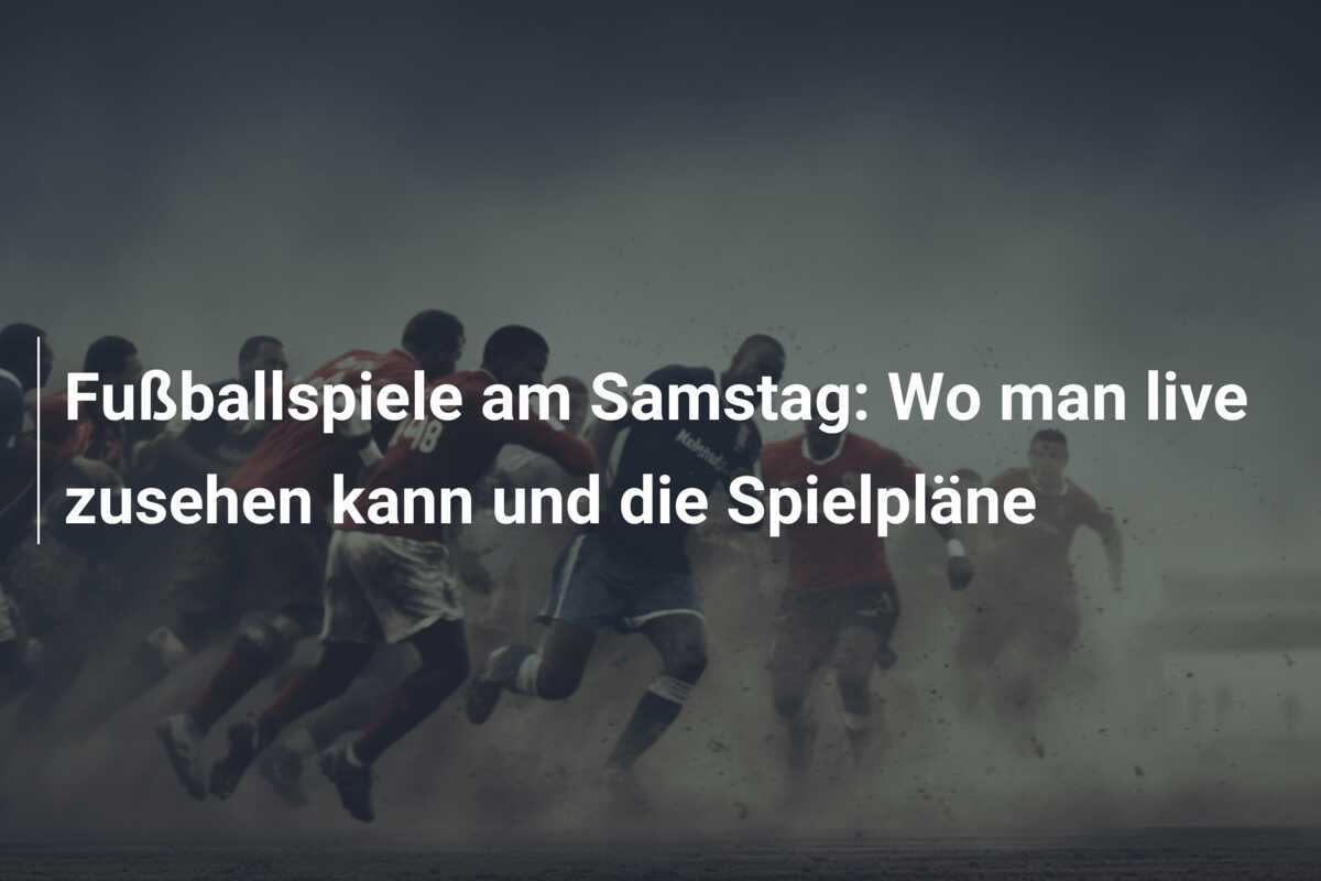 Fußballspiele am Samstag: Wo man live zusehen kann und die Spielpläne