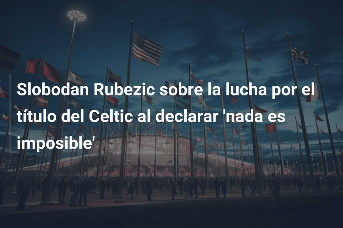 Slobodan Rubezic sobre la lucha por el título del Celtic al declarar 'nada es imposible'