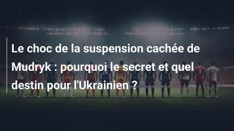 Le choc de la suspension cachée de Mudryk : pourquoi le secret et quel destin pour l'Ukrainien ?