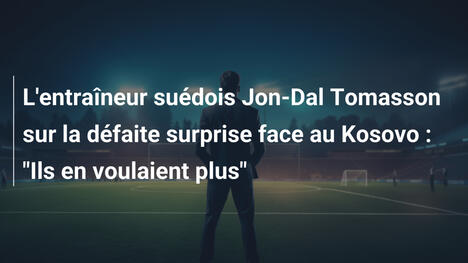 L'entraîneur suédois Jon-Dal Tomasson sur la défaite surprise face au Kosovo : "Ils en voulaient plus"