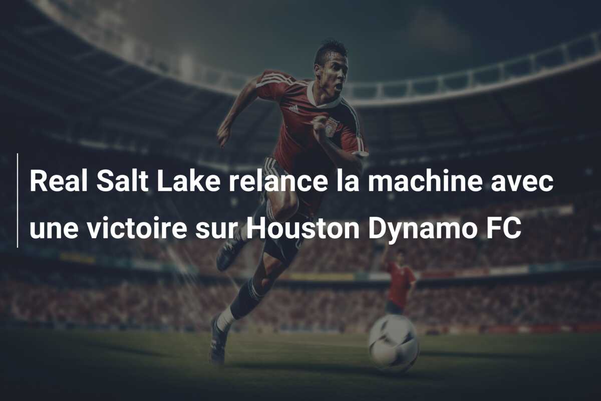 Real Salt Lake relance la machine avec une victoire sur Houston Dynamo FC