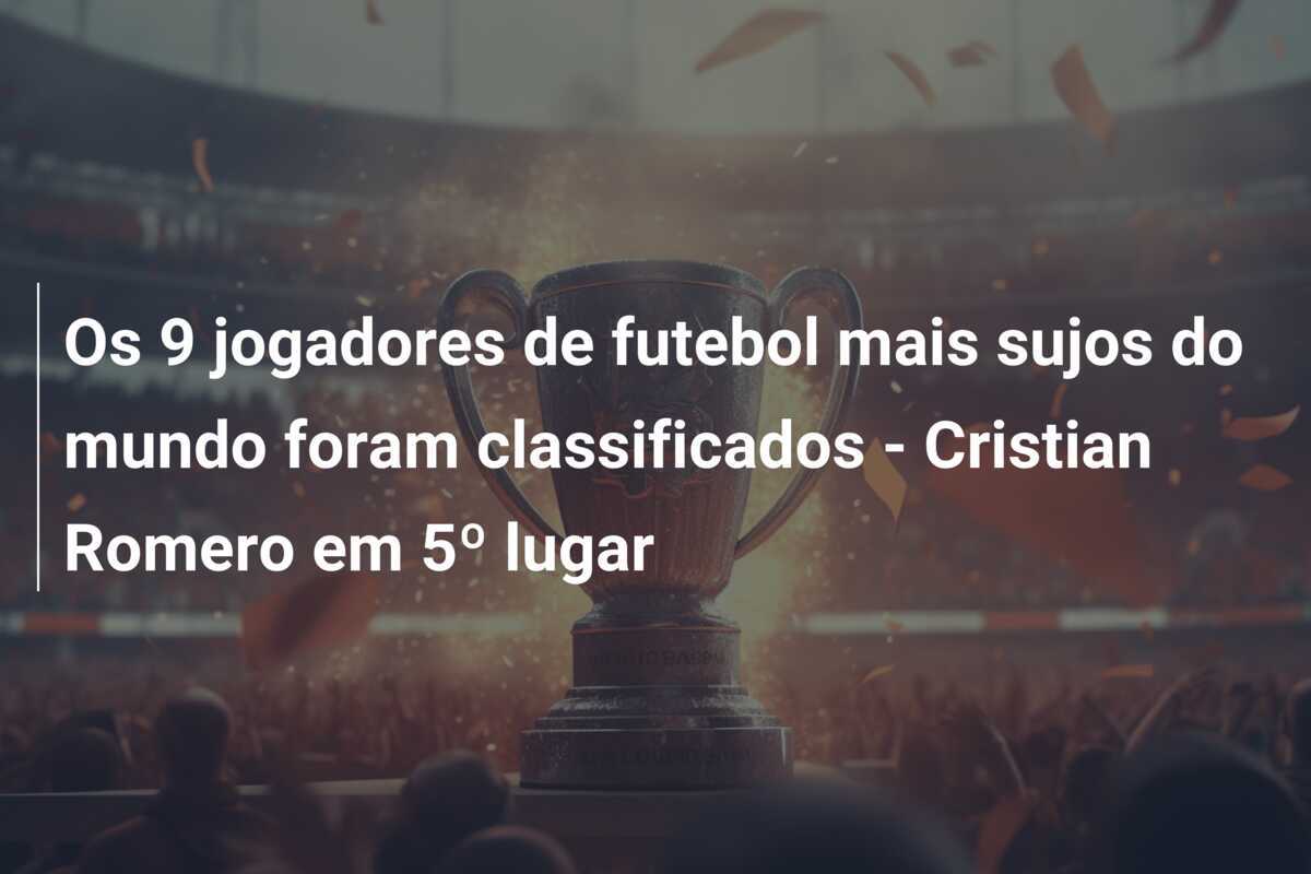 Os 9 jogadores de futebol mais sujos do mundo foram classificados - Cristian Romero em 5º lugar