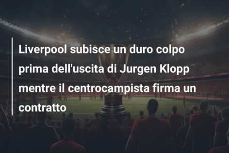 Liverpool subisce un duro colpo prima dell’uscita di Jurgen Klopp mentre il centrocampista firma un contratto
