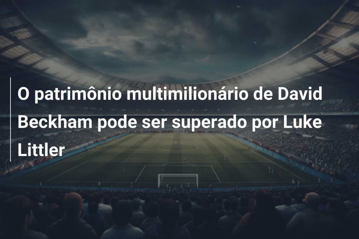 O patrimônio multimilionário de David Beckham pode ser superado por Luke Littler