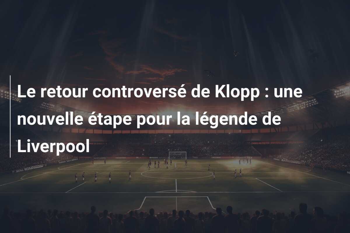 Le retour controversé de Klopp : une nouvelle étape pour la légende de Liverpool