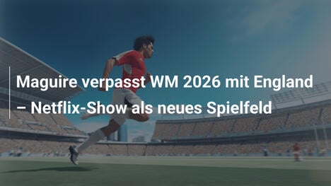 Maguire verpasst WM 2026 mit England – Netflix-Show als neues Spielfeld