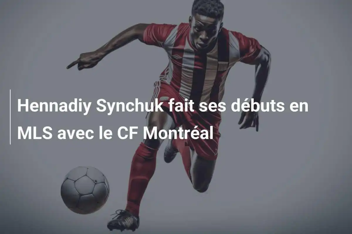 Hennadiy Synchuk fait ses débuts en MLS avec le CF Montréal