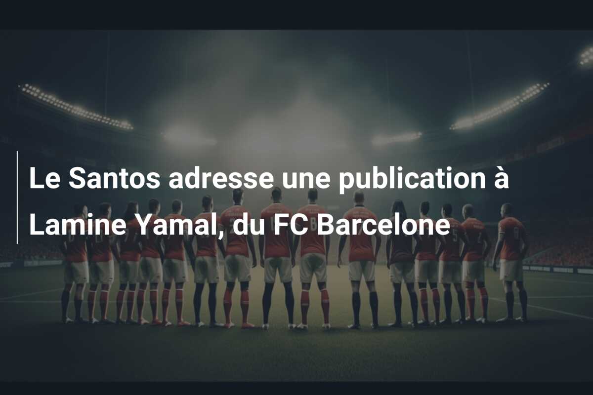 Le Santos adresse une publication à Lamine Yamal, du FC Barcelone