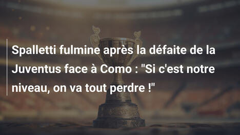 Spalletti fulmine après la défaite de la Juventus face à Como : "Si c'est notre niveau, on va tout perdre !"