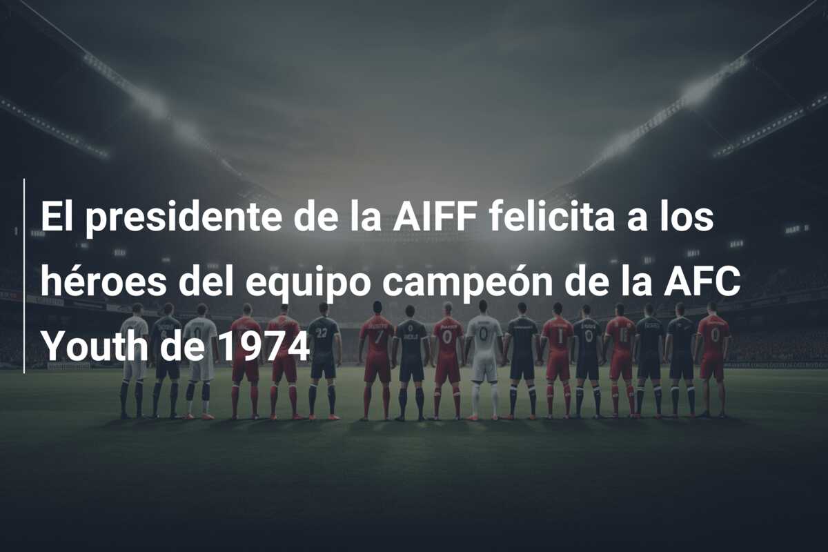 El presidente de la AIFF felicita a los héroes del equipo campeón de la AFC Youth de 1974