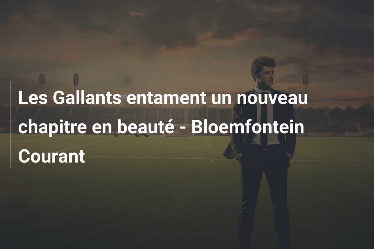 Les Gallants entament un nouveau chapitre en beauté - Bloemfontein Courant