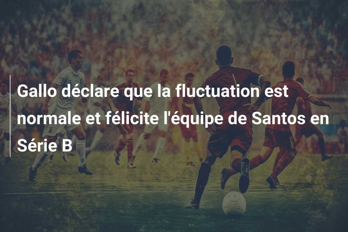Gallo déclare que la fluctuation est normale et félicite l’équipe de Santos en Série B