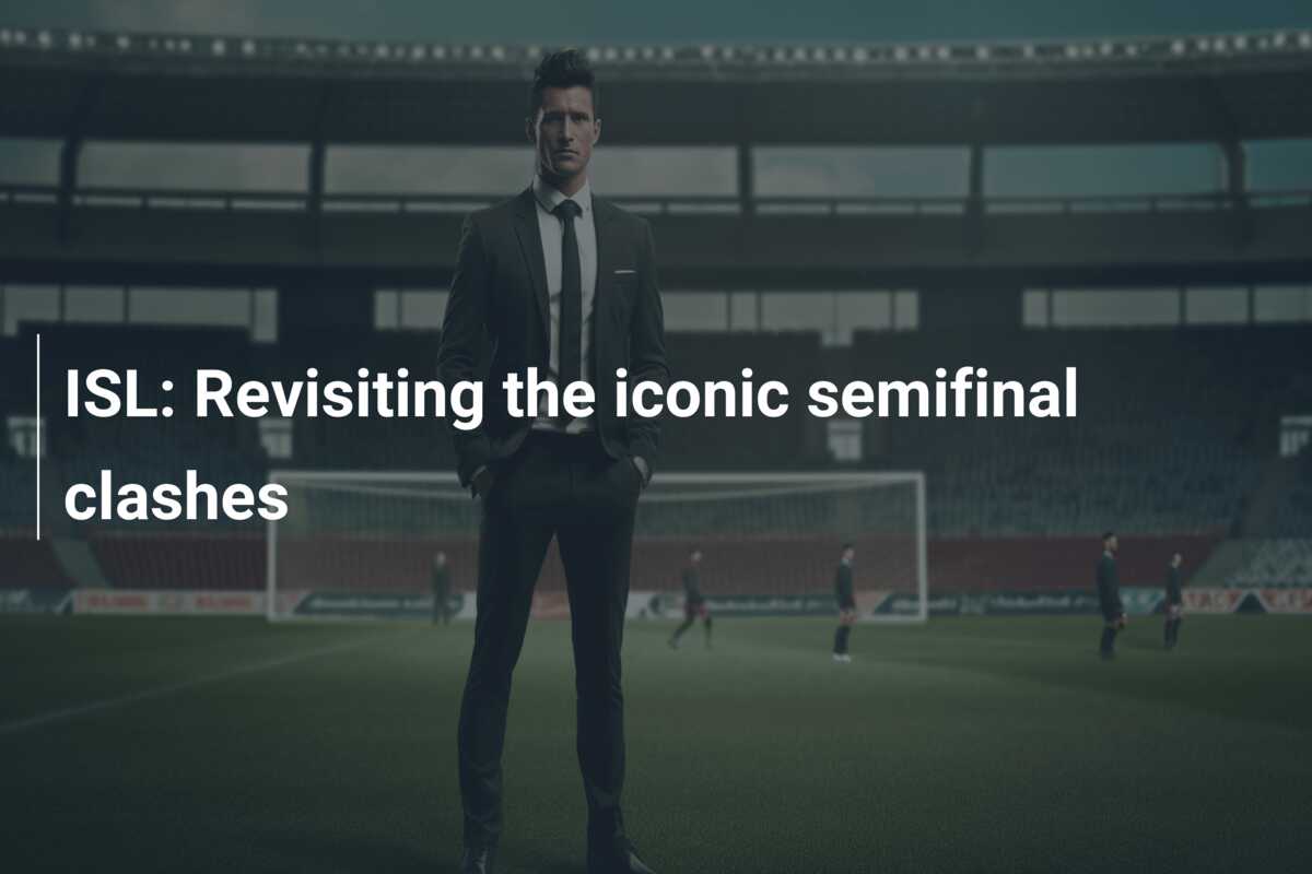 ISL: Revisiting the iconic semifinal clashes