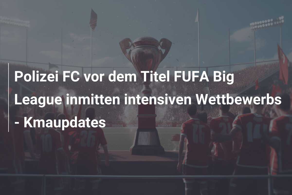 Polizei FC vor dem Titel FUFA Big League inmitten intensiven Wettbewerbs – Kmaupdates