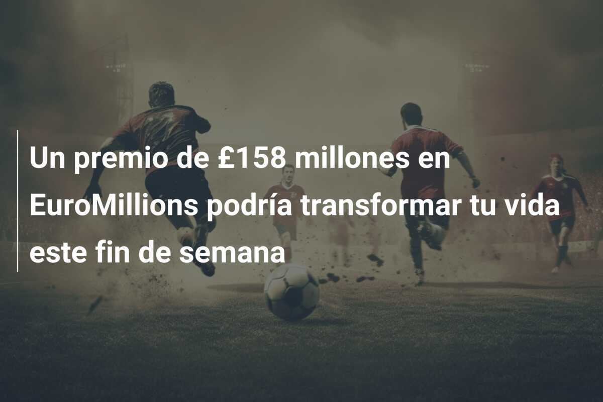 Un premio de £158 millones en EuroMillions podría transformar tu vida este fin de semana