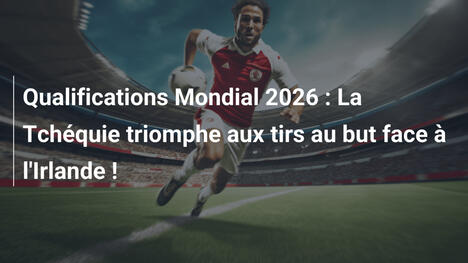 Qualifications Mondial 2026 : La Tchéquie triomphe aux tirs au but face à l'Irlande !