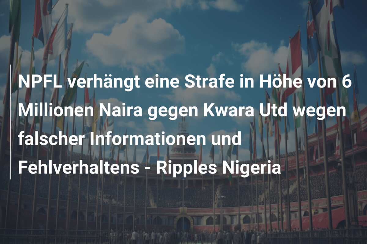 NPFL verhängt eine Strafe in Höhe von 6 Millionen Naira gegen Kwara Utd wegen falscher Informationen und Fehlverhaltens – Ripples Nigeria