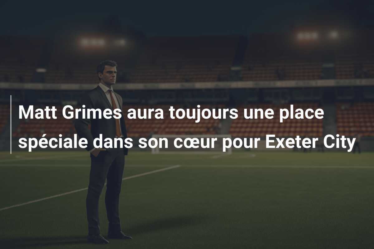 Matt Grimes aura toujours une place spéciale dans son cœur pour Exeter City
