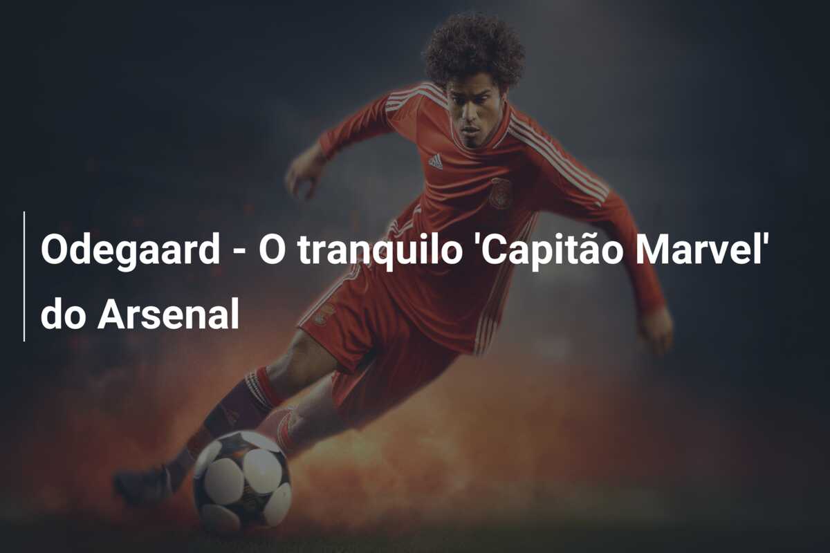 Odegaard – O tranquilo ‘Capitão Marvel’ do Arsenal