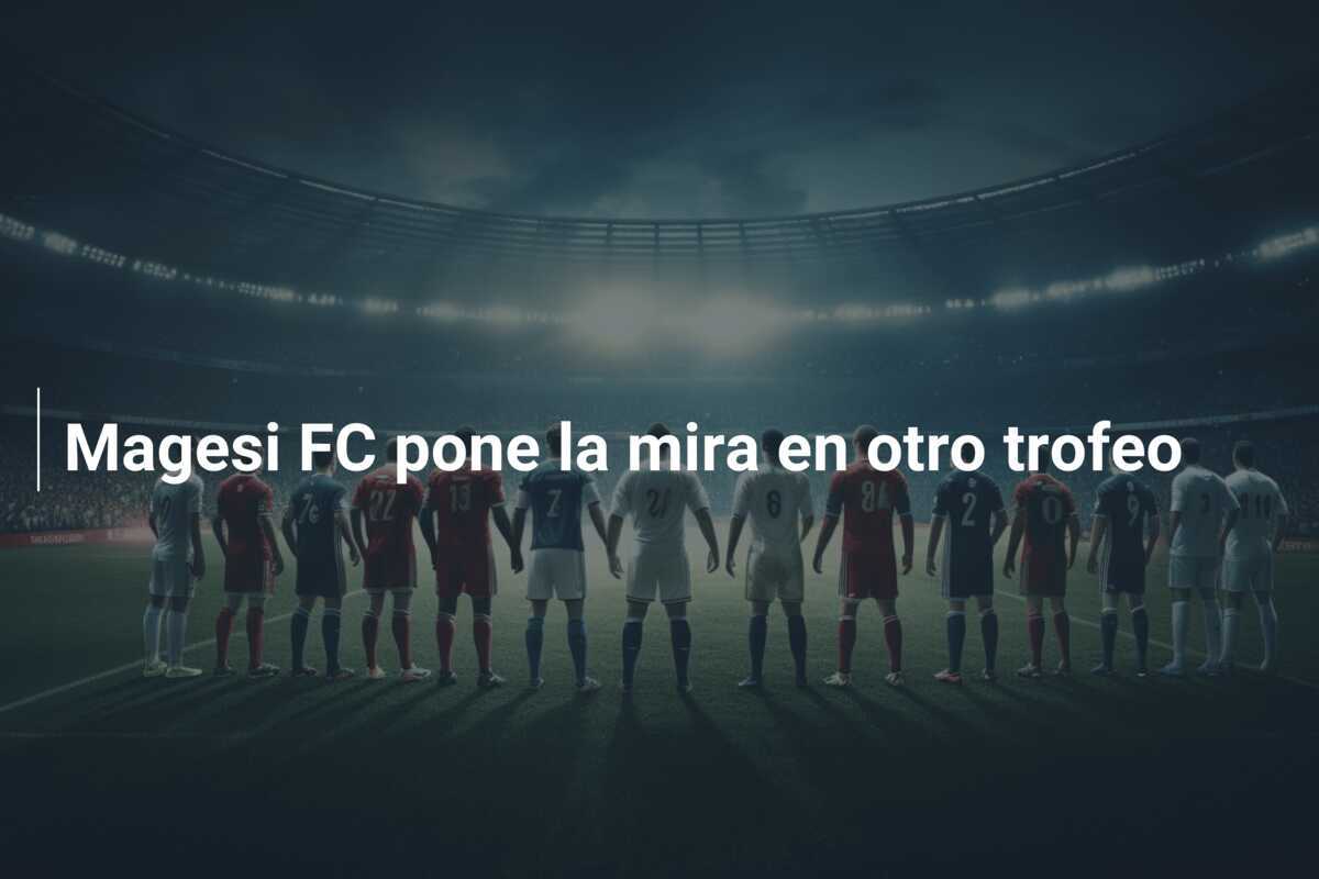 Magesi FC pone la mira en otro trofeo