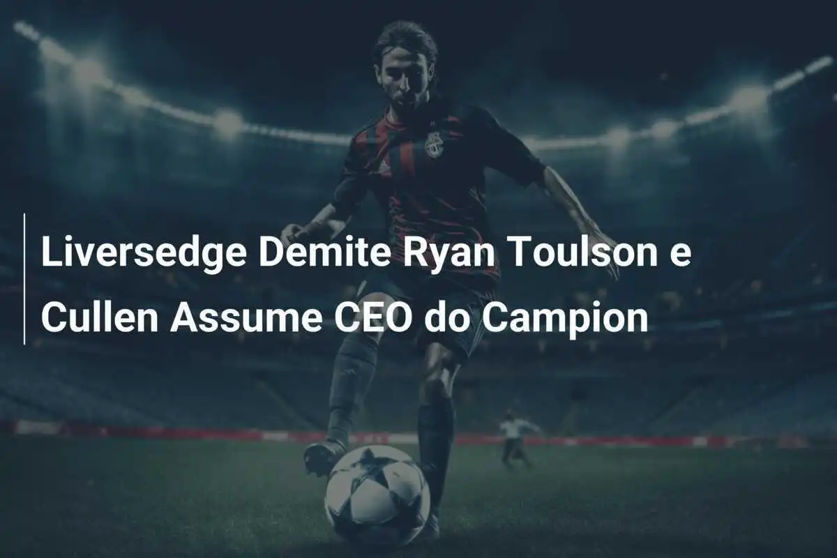Liversedge Demite Ryan Toulson e Cullen Assume CEO do Campion