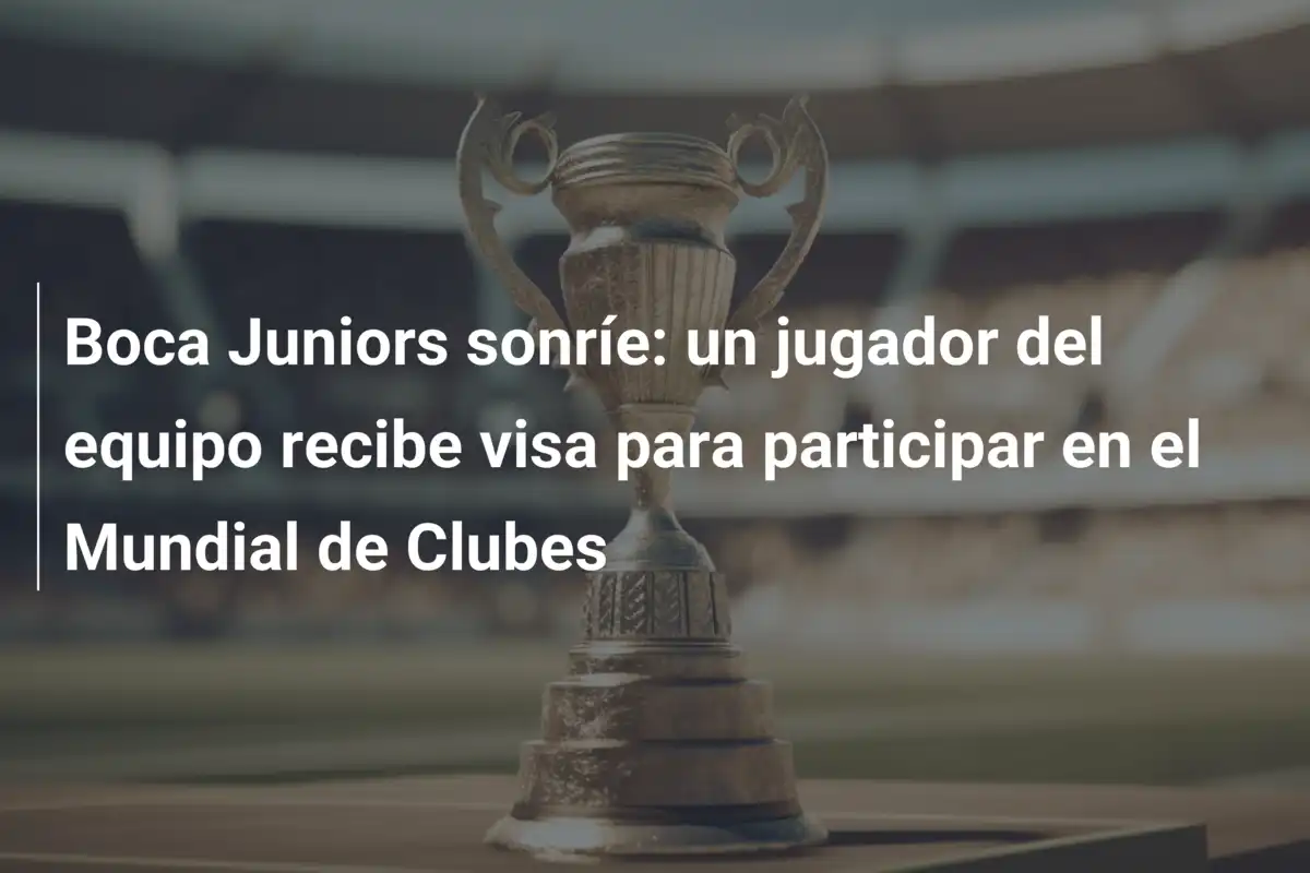 Boca Juniors sonríe: un jugador del equipo recibe visa para participar en el Mundial de Clubes