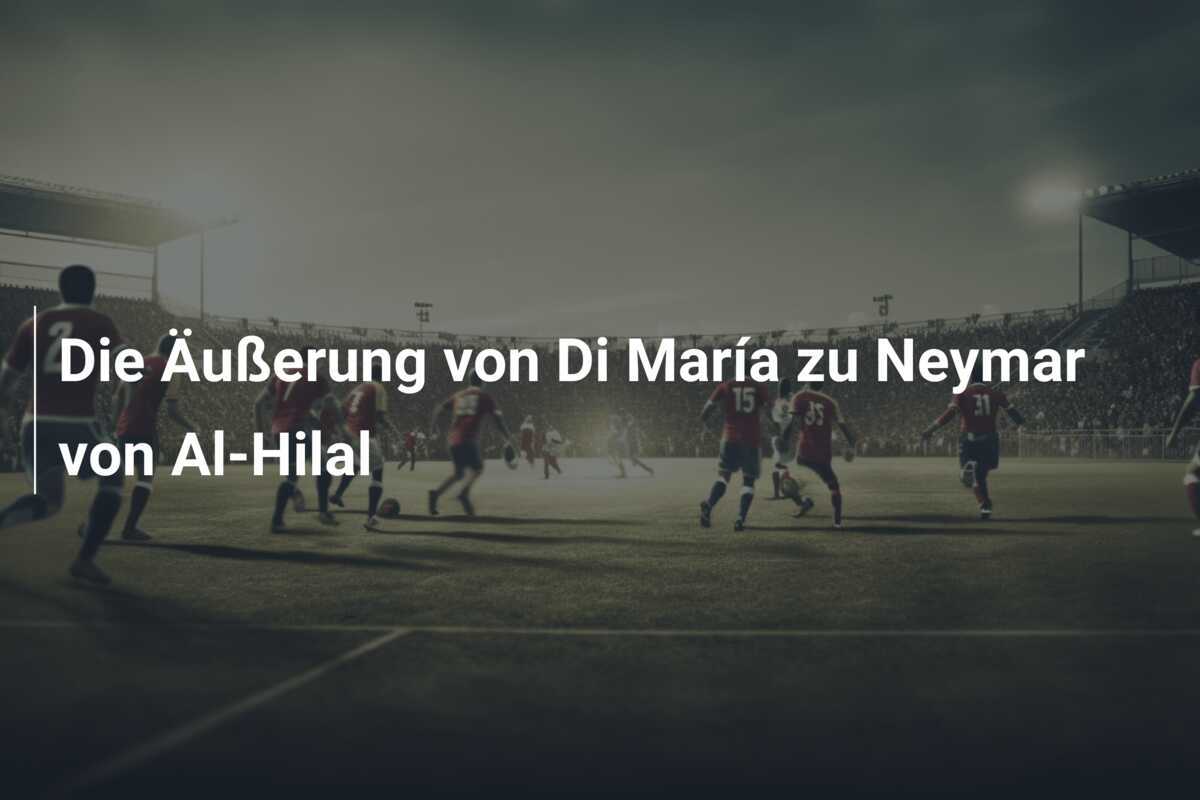 Die Äußerung von Di María zu Neymar von Al-Hilal