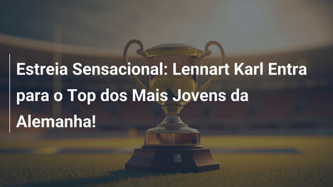 Estreia Sensacional: Lennart Karl Entra para o Top dos Mais Jovens da Alemanha!