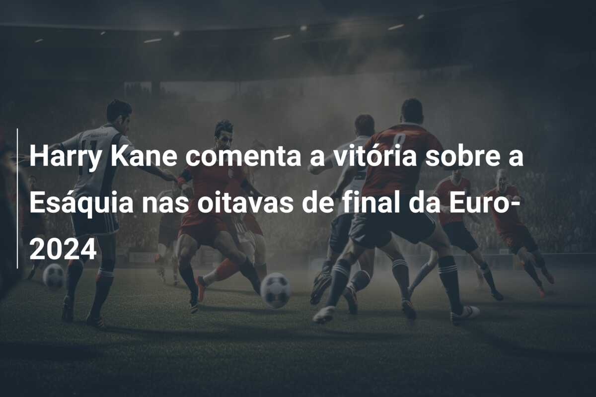 Harry Kane comenta a vitória sobre a Esáquia nas oitavas de final da Euro-2024