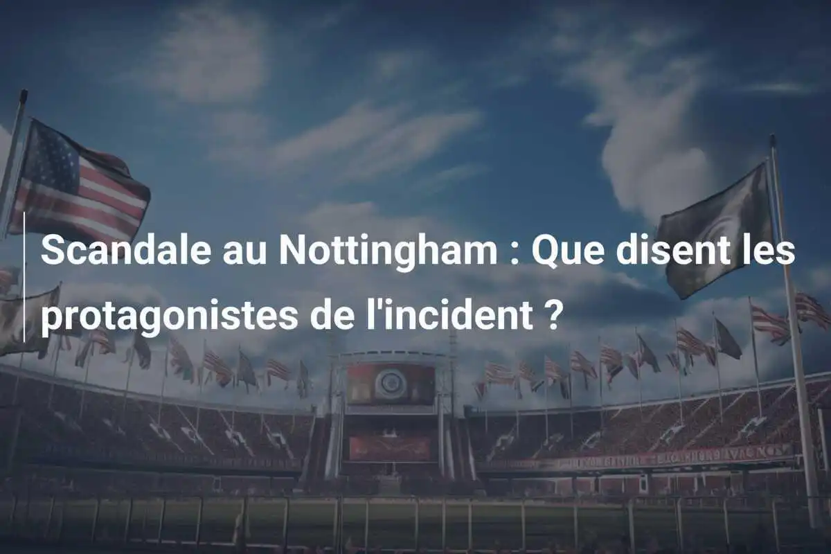 Scandale au Nottingham : Que disent les protagonistes de l'incident ?